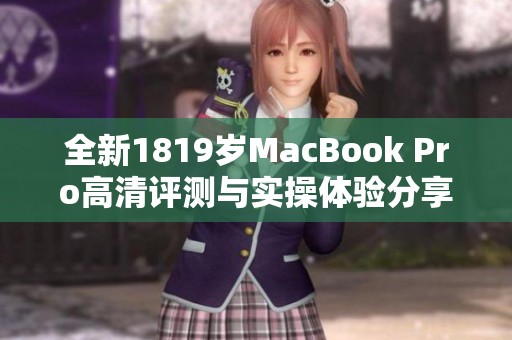 全新1819岁MacBook Pro高清评测与实操体验分享