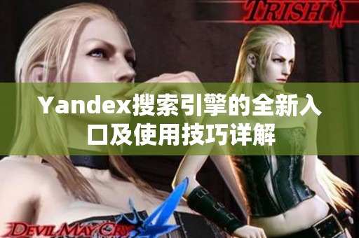 Yandex搜索引擎的全新入口及使用技巧详解