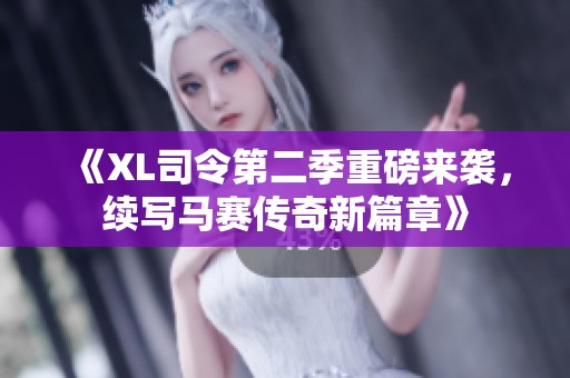 《XL司令第二季重磅来袭，续写马赛传奇新篇章》