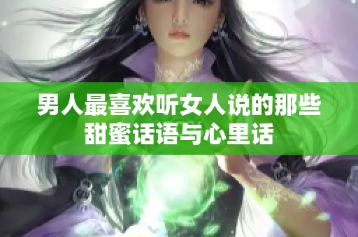 男人最喜欢听女人说的那些甜蜜话语与心里话