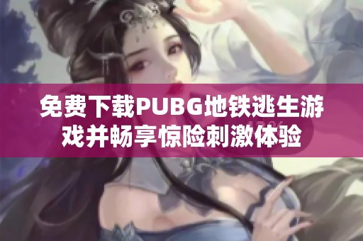 免费下载PUBG地铁逃生游戏并畅享惊险刺激体验