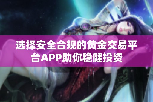 选择安全合规的黄金交易平台APP助你稳健投资