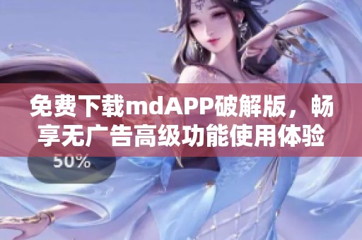 免费下载mdAPP破解版，畅享无广告高级功能使用体验