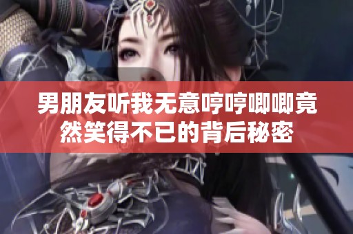 男朋友听我无意哼哼唧唧竟然笑得不已的背后秘密