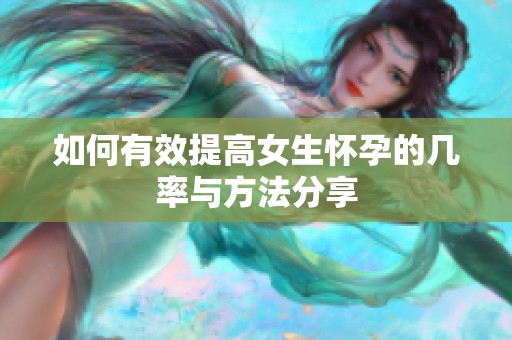 如何有效提高女生怀孕的几率与方法分享