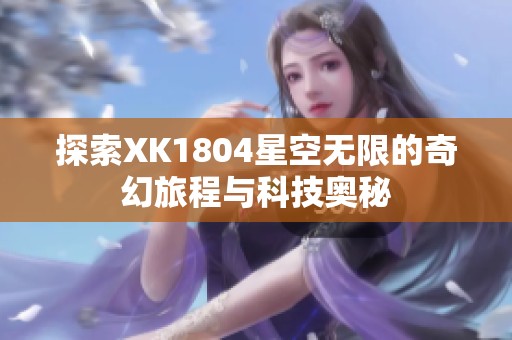 探索XK1804星空无限的奇幻旅程与科技奥秘