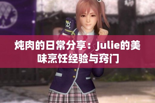 炖肉的日常分享：Julie的美味烹饪经验与窍门