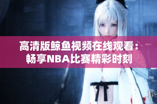 高清版鲸鱼视频在线观看：畅享NBA比赛精彩时刻