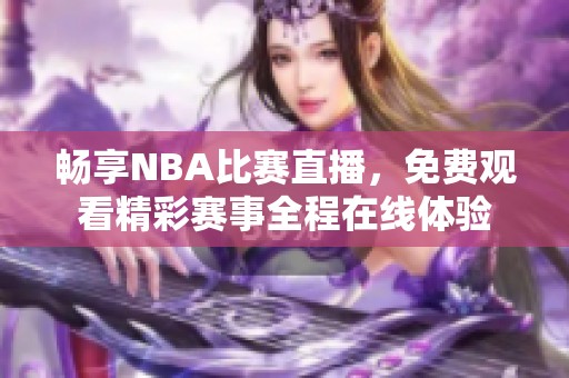 畅享NBA比赛直播，免费观看精彩赛事全程在线体验