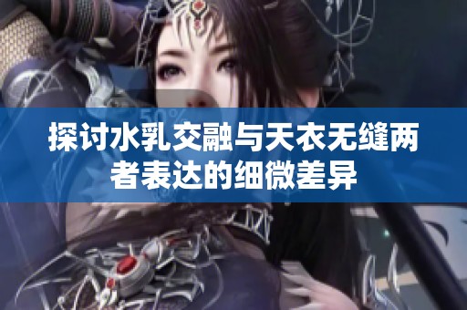 探讨水乳交融与天衣无缝两者表达的细微差异