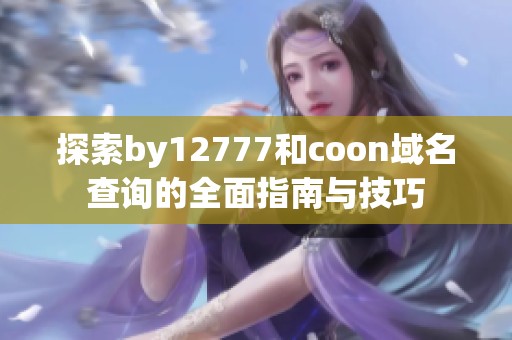 探索by12777和coon域名查询的全面指南与技巧