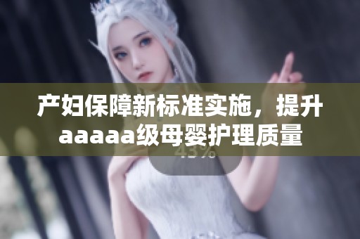 产妇保障新标准实施，提升aaaaa级母婴护理质量