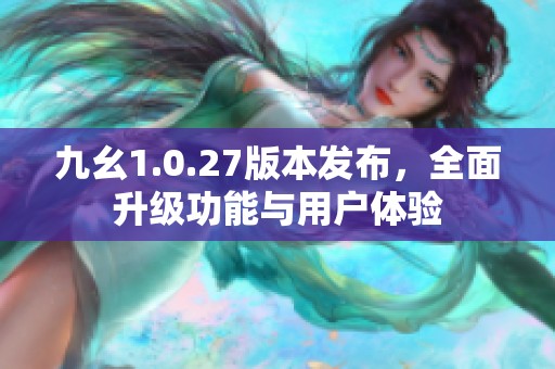 九幺1.0.27版本发布，全面升级功能与用户体验