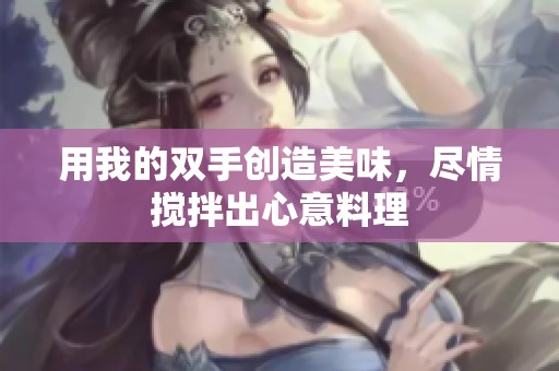 用我的双手创造美味，尽情搅拌出心意料理