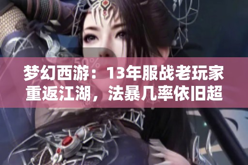 梦幻西游：13年服战老玩家重返江湖，法暴几率依旧超高！