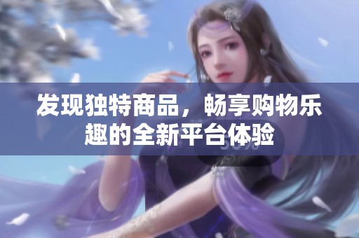 发现独特商品，畅享购物乐趣的全新平台体验