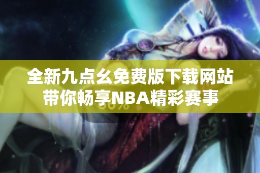 全新九点幺免费版下载网站带你畅享NBA精彩赛事