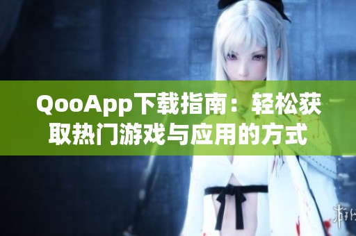 QooApp下载指南：轻松获取热门游戏与应用的方式