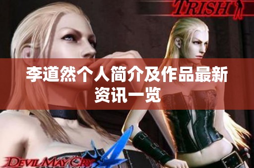 李道然个人简介及作品最新资讯一览