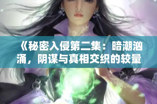 《秘密入侵第二集：暗潮汹涌，阴谋与真相交织的较量》