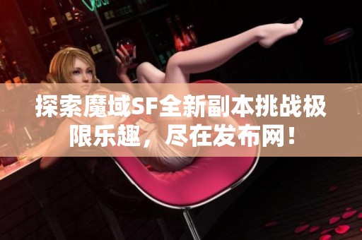 探索魔域SF全新副本挑战极限乐趣，尽在发布网！