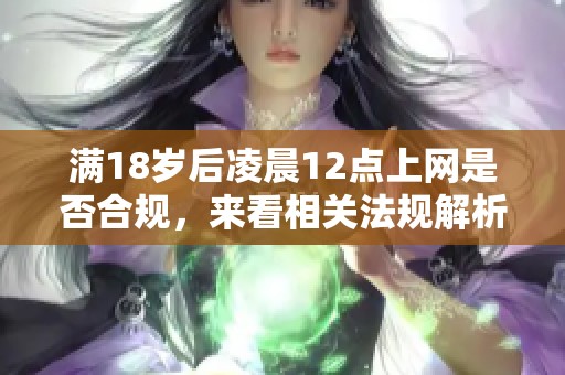 满18岁后凌晨12点上网是否合规，来看相关法规解析