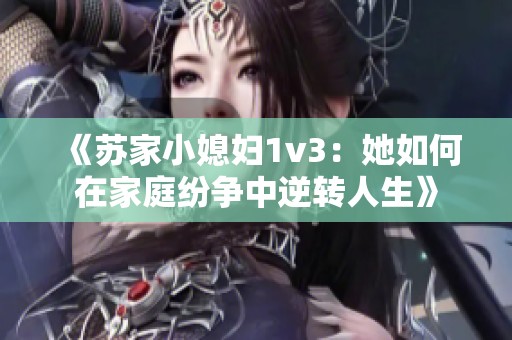 《苏家小媳妇1v3：她如何在家庭纷争中逆转人生》