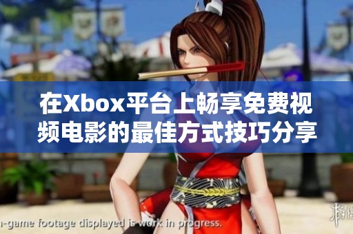 在Xbox平台上畅享免费视频电影的最佳方式技巧分享