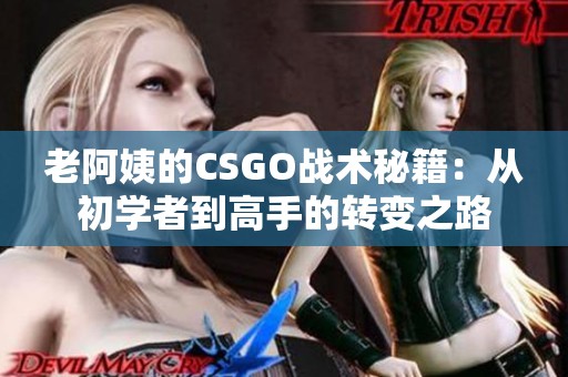 老阿姨的CSGO战术秘籍：从初学者到高手的转变之路