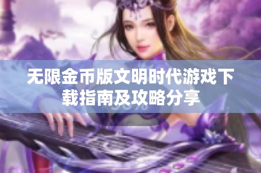 无限金币版文明时代游戏下载指南及攻略分享