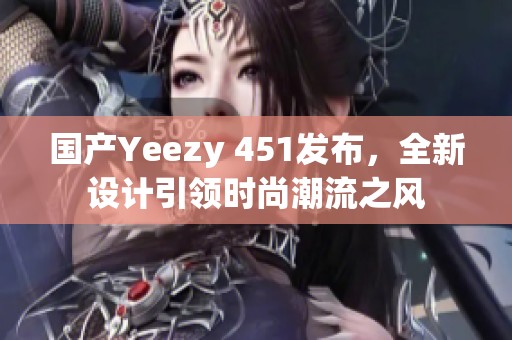 国产Yeezy 451发布，全新设计引领时尚潮流之风