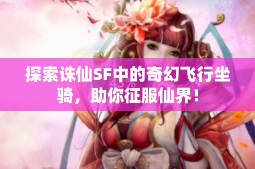 探索诛仙SF中的奇幻飞行坐骑，助你征服仙界！