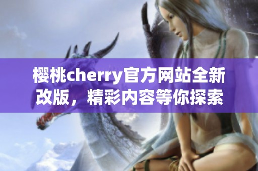 樱桃cherry官方网站全新改版，精彩内容等你探索