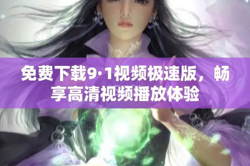 免费下载9·1视频极速版，畅享高清视频播放体验