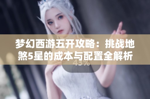 梦幻西游五开攻略：挑战地煞5星的成本与配置全解析