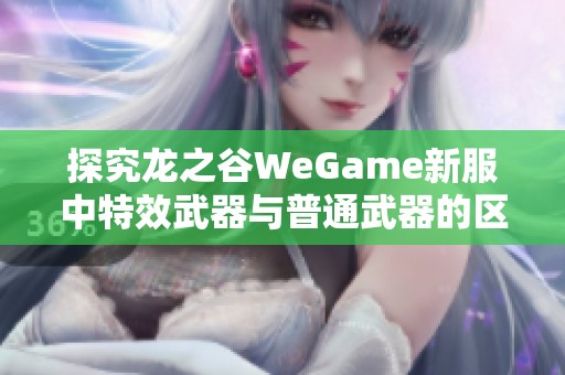 探究龙之谷WeGame新服中特效武器与普通武器的区别与优势