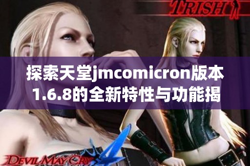 探索天堂jmcomicron版本1.6.8的全新特性与功能揭秘