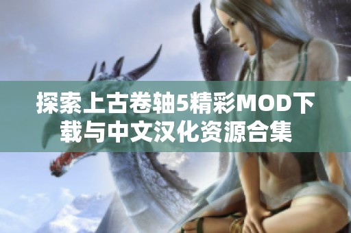 探索上古卷轴5精彩MOD下载与中文汉化资源合集