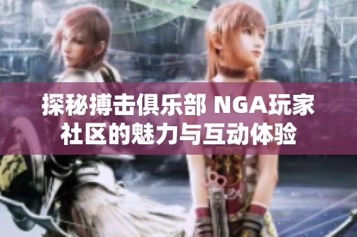 探秘搏击俱乐部 NGA玩家社区的魅力与互动体验