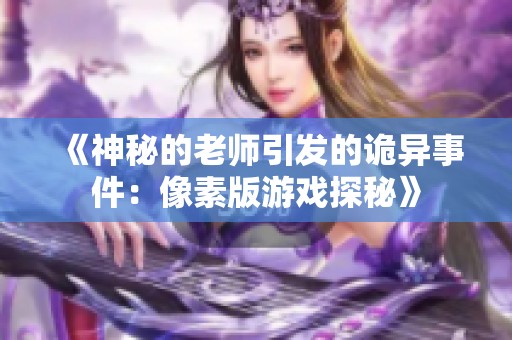 《神秘的老师引发的诡异事件：像素版游戏探秘》