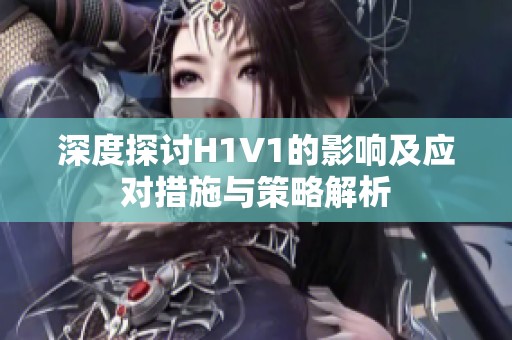 深度探讨H1V1的影响及应对措施与策略解析