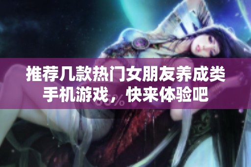 推荐几款热门女朋友养成类手机游戏，快来体验吧