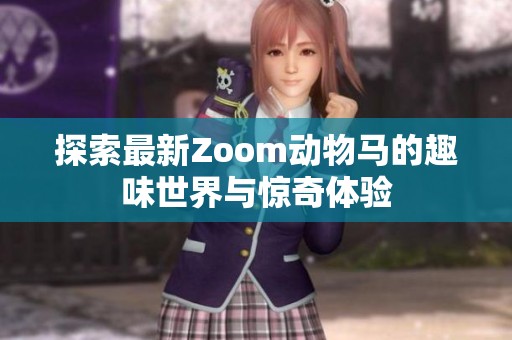 探索最新Zoom动物马的趣味世界与惊奇体验