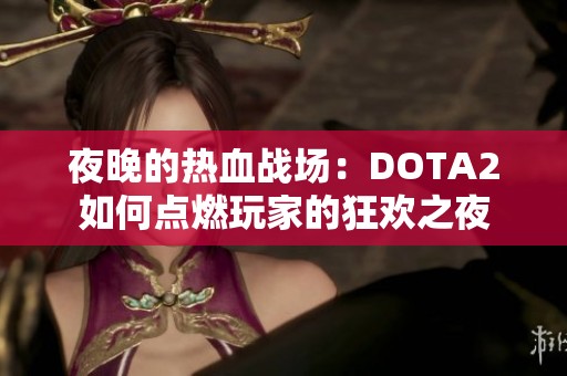 夜晚的热血战场：DOTA2如何点燃玩家的狂欢之夜