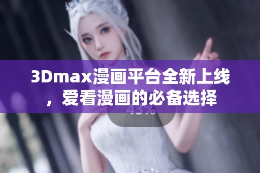 3Dmax漫画平台全新上线，爱看漫画的必备选择