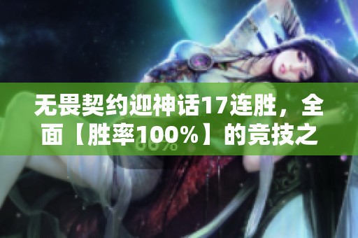 无畏契约迎神话17连胜，全面【胜率100%】的竞技之旅