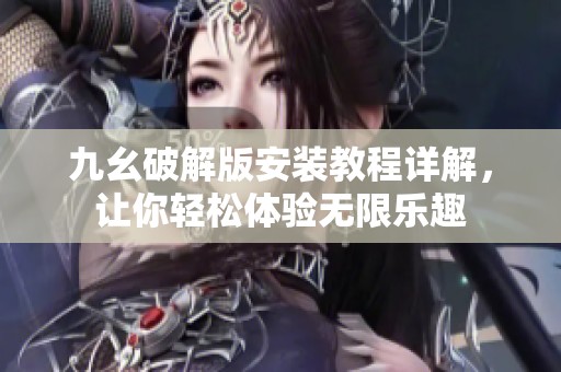 九幺破解版安装教程详解，让你轻松体验无限乐趣