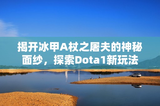 揭开冰甲A杖之屠夫的神秘面纱，探索Dota1新玩法