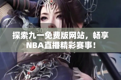 探索九一免费版网站，畅享NBA直播精彩赛事！