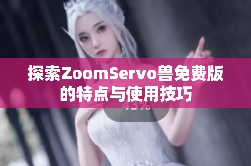 探索ZoomServo兽免费版的特点与使用技巧